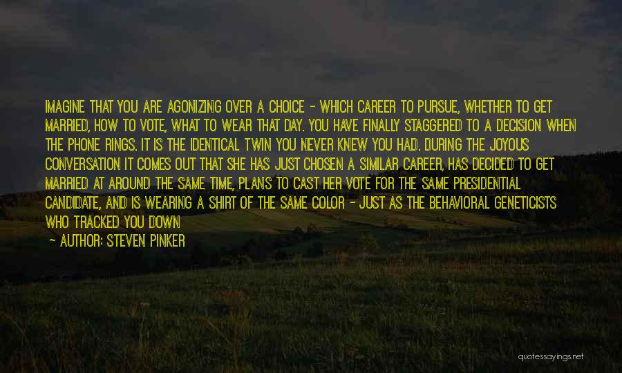 Steven Pinker Quotes: Imagine That You Are Agonizing Over A Choice - Which Career To Pursue, Whether To Get Married, How To Vote,