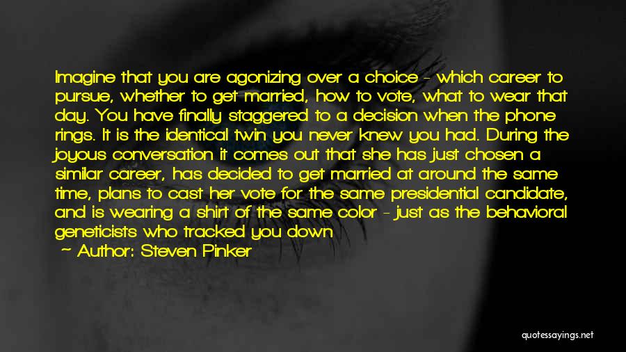 Steven Pinker Quotes: Imagine That You Are Agonizing Over A Choice - Which Career To Pursue, Whether To Get Married, How To Vote,
