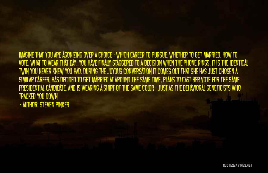 Steven Pinker Quotes: Imagine That You Are Agonizing Over A Choice - Which Career To Pursue, Whether To Get Married, How To Vote,