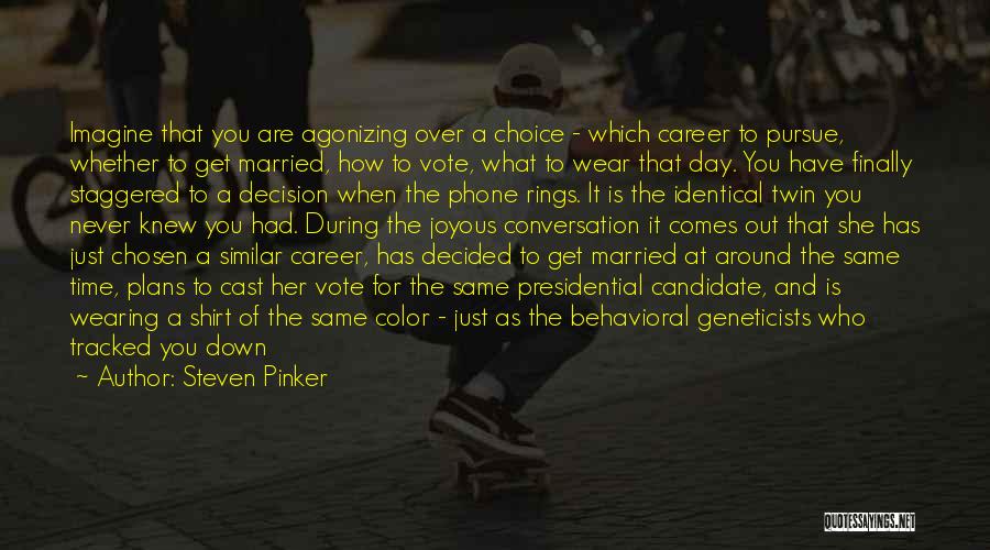 Steven Pinker Quotes: Imagine That You Are Agonizing Over A Choice - Which Career To Pursue, Whether To Get Married, How To Vote,