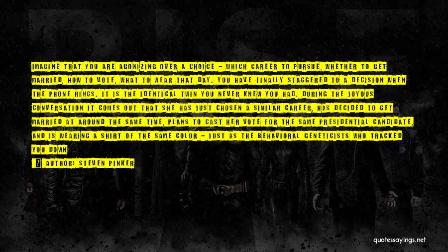 Steven Pinker Quotes: Imagine That You Are Agonizing Over A Choice - Which Career To Pursue, Whether To Get Married, How To Vote,