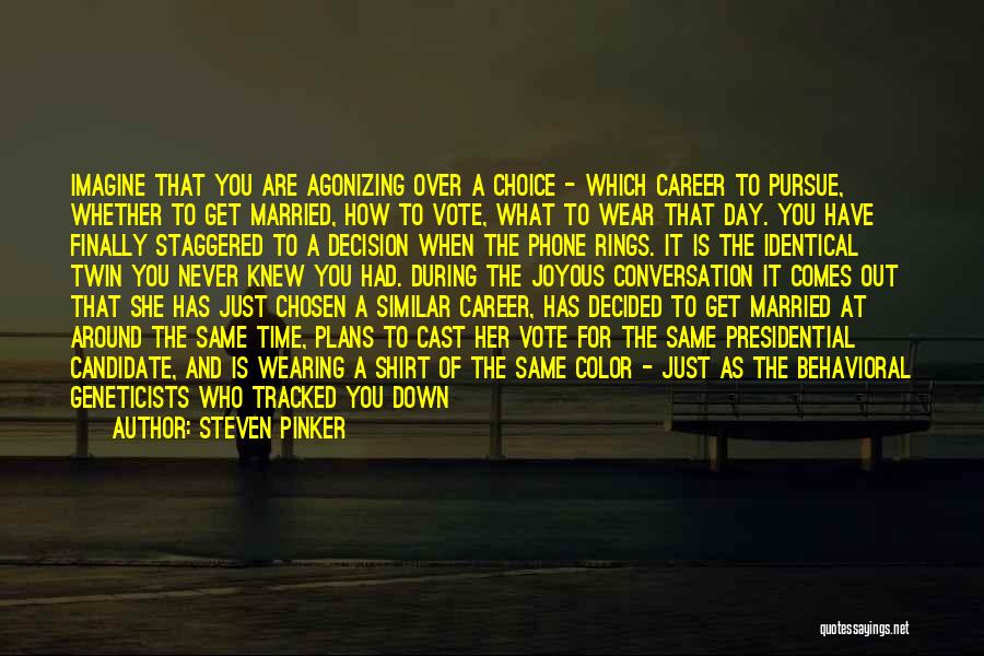 Steven Pinker Quotes: Imagine That You Are Agonizing Over A Choice - Which Career To Pursue, Whether To Get Married, How To Vote,