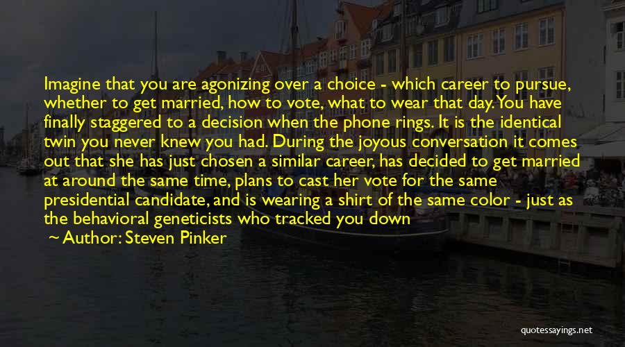 Steven Pinker Quotes: Imagine That You Are Agonizing Over A Choice - Which Career To Pursue, Whether To Get Married, How To Vote,