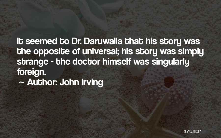 John Irving Quotes: It Seemed To Dr. Daruwalla That His Story Was The Opposite Of Universal; His Story Was Simply Strange - The