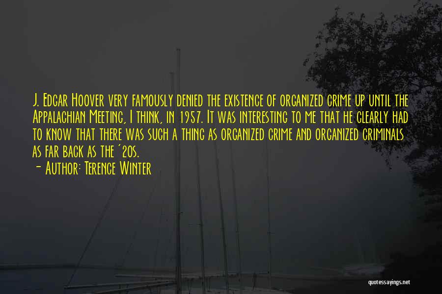 Terence Winter Quotes: J. Edgar Hoover Very Famously Denied The Existence Of Organized Crime Up Until The Appalachian Meeting, I Think, In 1957.