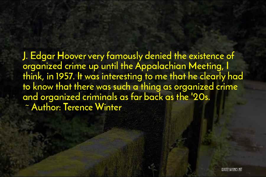 Terence Winter Quotes: J. Edgar Hoover Very Famously Denied The Existence Of Organized Crime Up Until The Appalachian Meeting, I Think, In 1957.