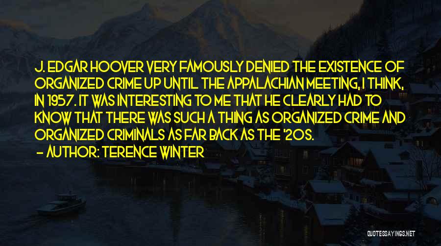 Terence Winter Quotes: J. Edgar Hoover Very Famously Denied The Existence Of Organized Crime Up Until The Appalachian Meeting, I Think, In 1957.