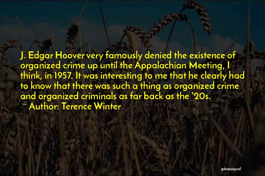 Terence Winter Quotes: J. Edgar Hoover Very Famously Denied The Existence Of Organized Crime Up Until The Appalachian Meeting, I Think, In 1957.