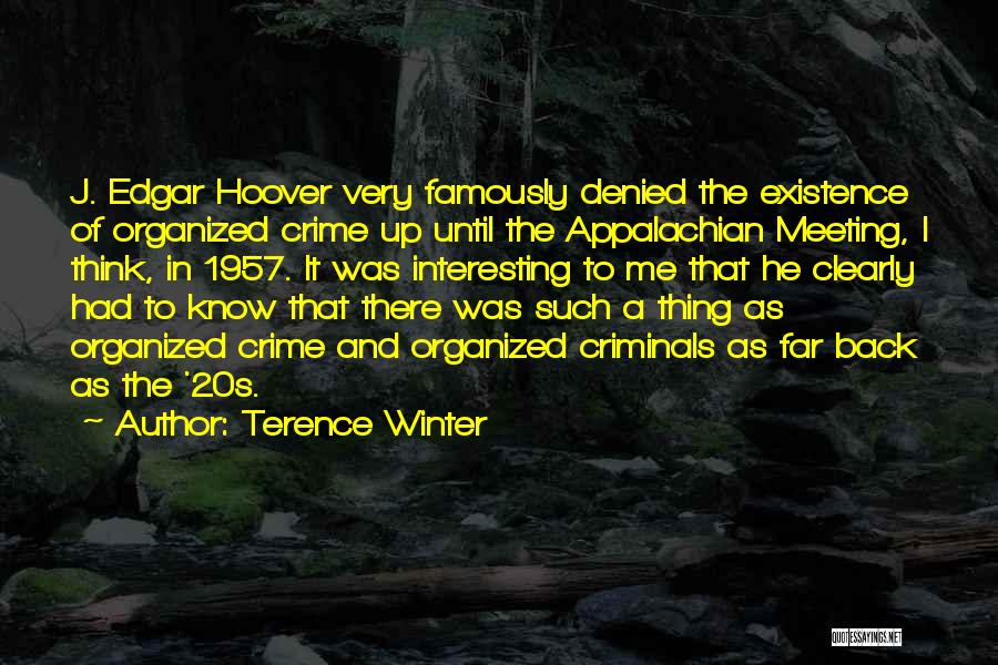 Terence Winter Quotes: J. Edgar Hoover Very Famously Denied The Existence Of Organized Crime Up Until The Appalachian Meeting, I Think, In 1957.