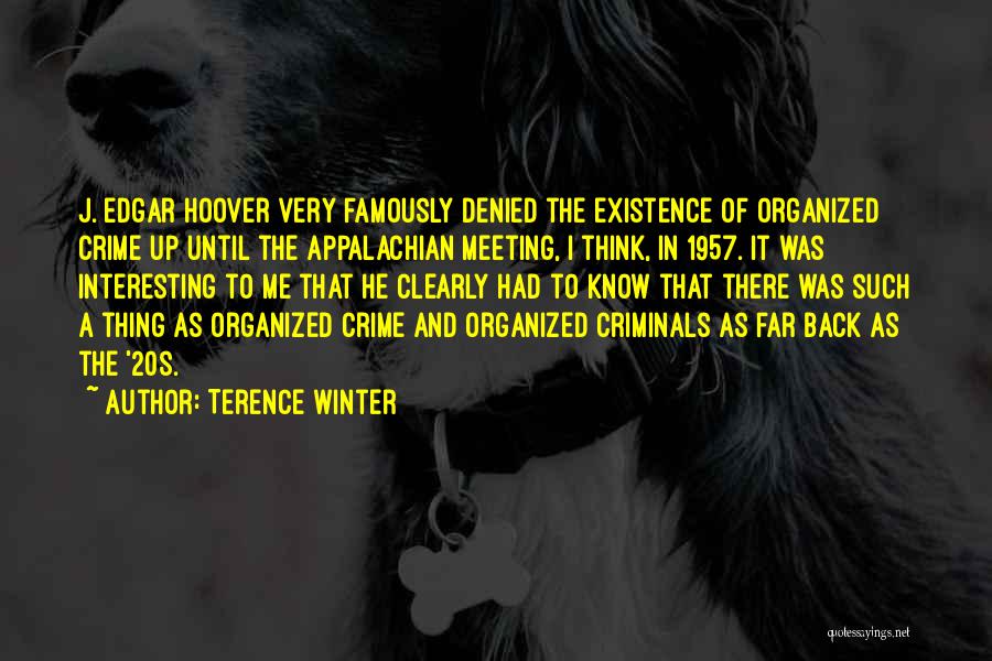 Terence Winter Quotes: J. Edgar Hoover Very Famously Denied The Existence Of Organized Crime Up Until The Appalachian Meeting, I Think, In 1957.