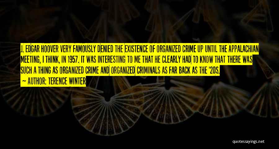 Terence Winter Quotes: J. Edgar Hoover Very Famously Denied The Existence Of Organized Crime Up Until The Appalachian Meeting, I Think, In 1957.