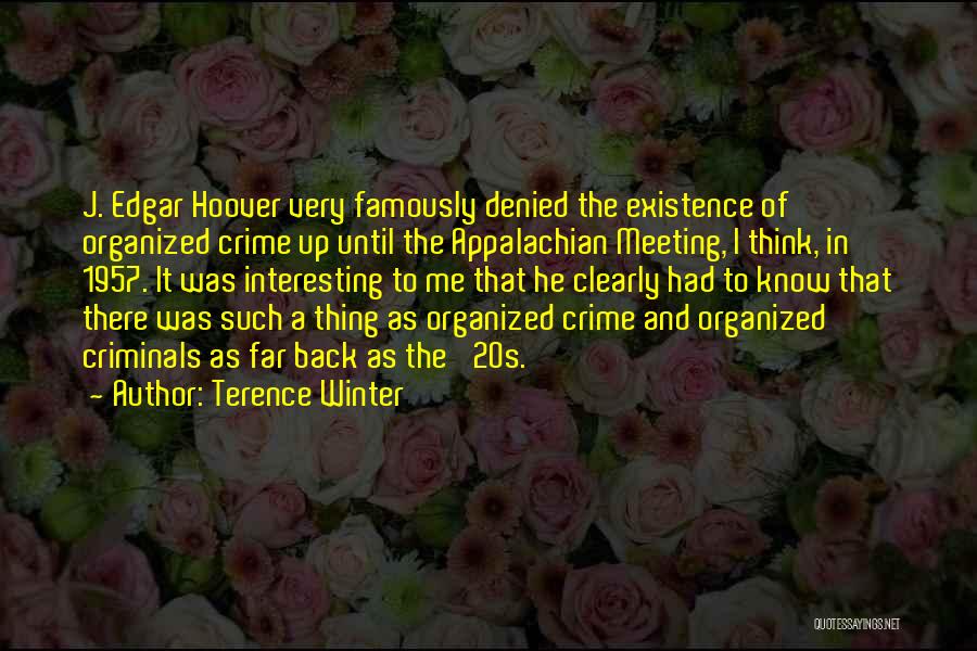 Terence Winter Quotes: J. Edgar Hoover Very Famously Denied The Existence Of Organized Crime Up Until The Appalachian Meeting, I Think, In 1957.