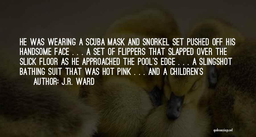 J.R. Ward Quotes: He Was Wearing A Scuba Mask And Snorkel Set Pushed Off His Handsome Face . . . A Set Of