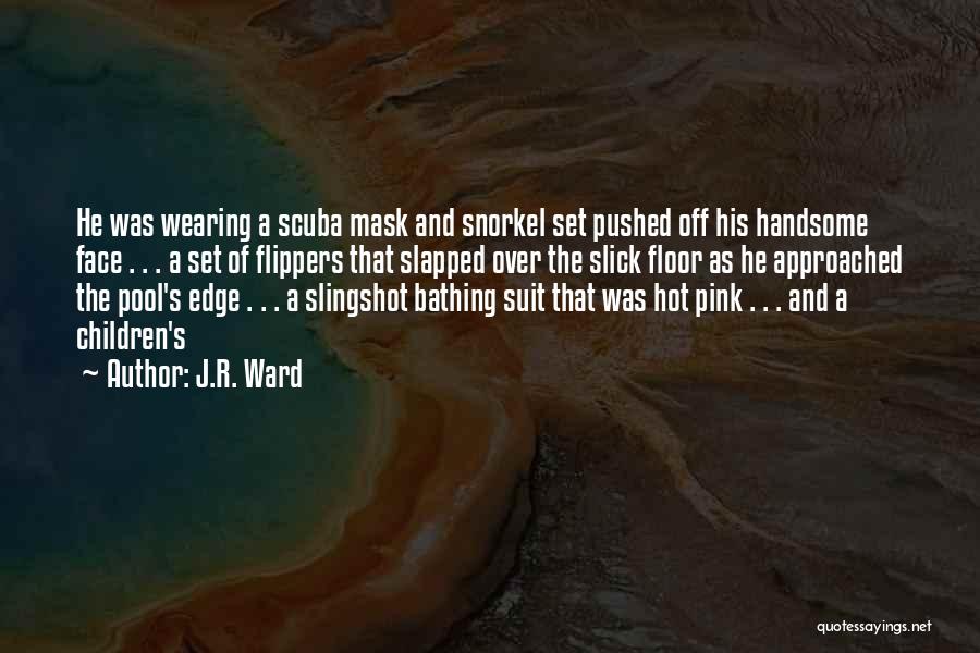 J.R. Ward Quotes: He Was Wearing A Scuba Mask And Snorkel Set Pushed Off His Handsome Face . . . A Set Of