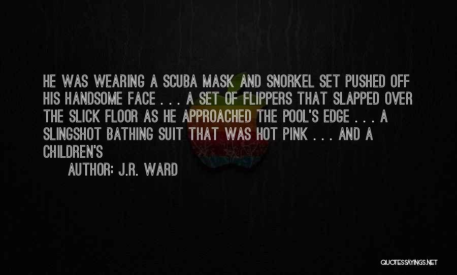 J.R. Ward Quotes: He Was Wearing A Scuba Mask And Snorkel Set Pushed Off His Handsome Face . . . A Set Of