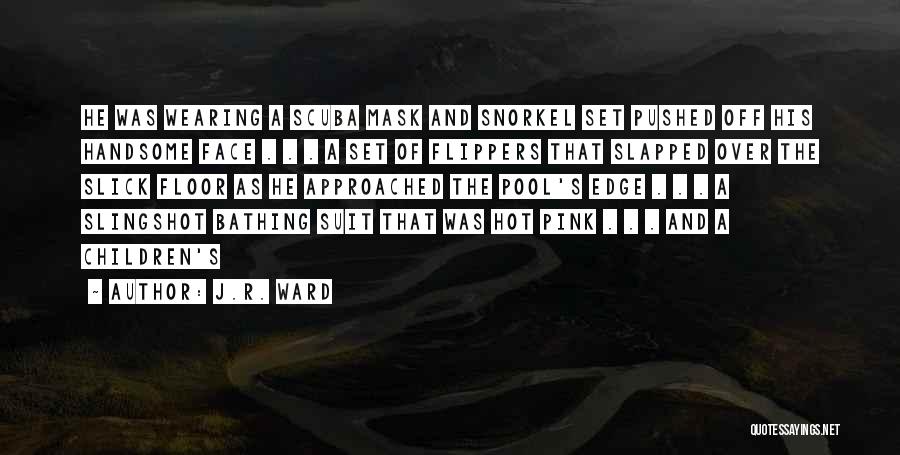 J.R. Ward Quotes: He Was Wearing A Scuba Mask And Snorkel Set Pushed Off His Handsome Face . . . A Set Of