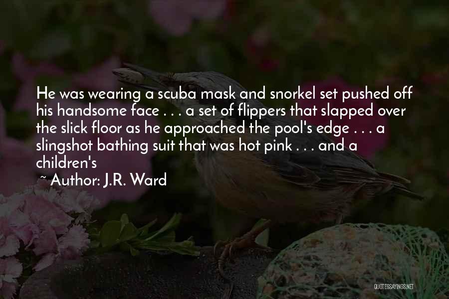 J.R. Ward Quotes: He Was Wearing A Scuba Mask And Snorkel Set Pushed Off His Handsome Face . . . A Set Of