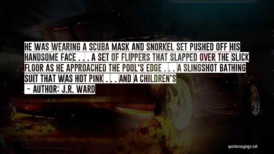 J.R. Ward Quotes: He Was Wearing A Scuba Mask And Snorkel Set Pushed Off His Handsome Face . . . A Set Of
