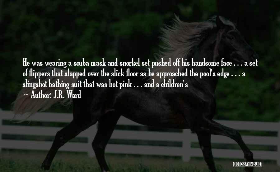 J.R. Ward Quotes: He Was Wearing A Scuba Mask And Snorkel Set Pushed Off His Handsome Face . . . A Set Of