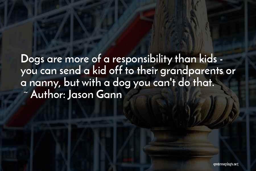 Jason Gann Quotes: Dogs Are More Of A Responsibility Than Kids - You Can Send A Kid Off To Their Grandparents Or A