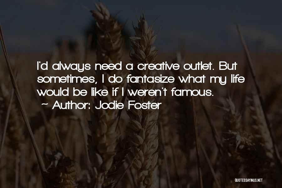 Jodie Foster Quotes: I'd Always Need A Creative Outlet. But Sometimes, I Do Fantasize What My Life Would Be Like If I Weren't