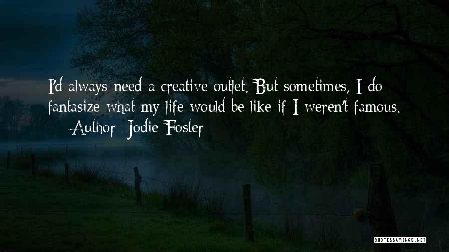 Jodie Foster Quotes: I'd Always Need A Creative Outlet. But Sometimes, I Do Fantasize What My Life Would Be Like If I Weren't