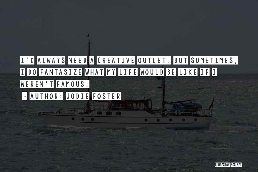 Jodie Foster Quotes: I'd Always Need A Creative Outlet. But Sometimes, I Do Fantasize What My Life Would Be Like If I Weren't