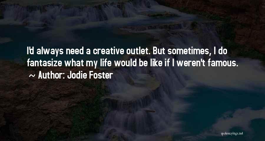 Jodie Foster Quotes: I'd Always Need A Creative Outlet. But Sometimes, I Do Fantasize What My Life Would Be Like If I Weren't