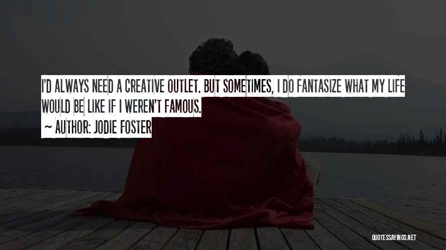 Jodie Foster Quotes: I'd Always Need A Creative Outlet. But Sometimes, I Do Fantasize What My Life Would Be Like If I Weren't