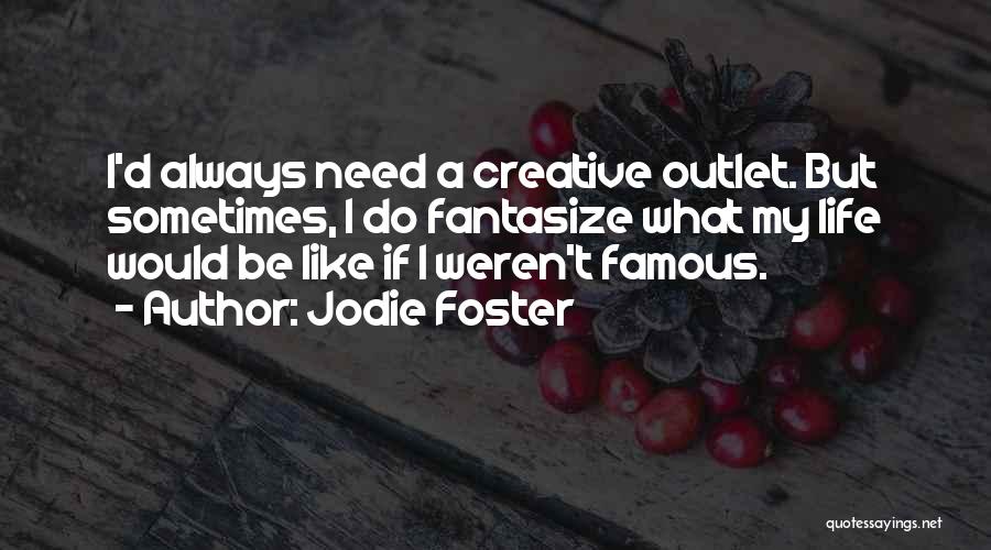 Jodie Foster Quotes: I'd Always Need A Creative Outlet. But Sometimes, I Do Fantasize What My Life Would Be Like If I Weren't