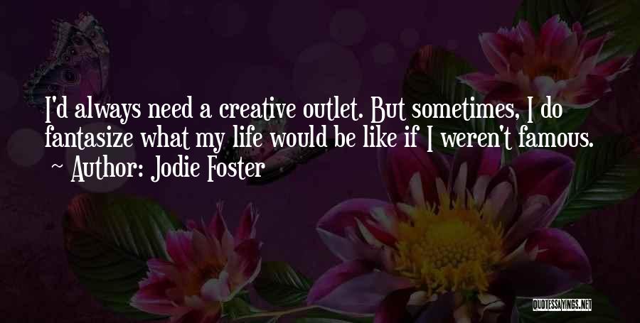 Jodie Foster Quotes: I'd Always Need A Creative Outlet. But Sometimes, I Do Fantasize What My Life Would Be Like If I Weren't