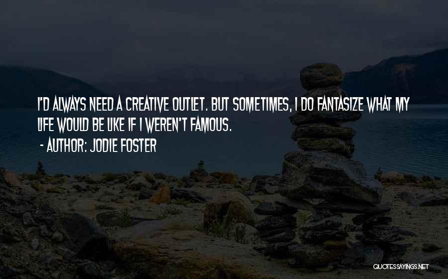 Jodie Foster Quotes: I'd Always Need A Creative Outlet. But Sometimes, I Do Fantasize What My Life Would Be Like If I Weren't