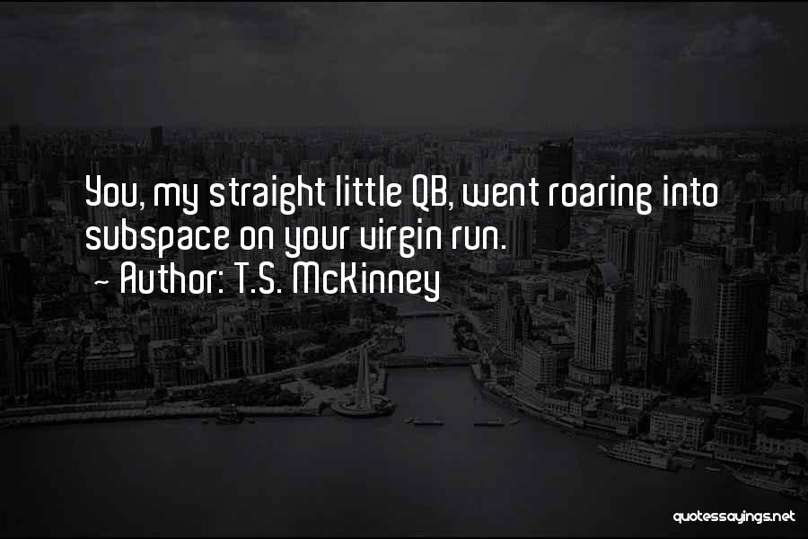 T.S. McKinney Quotes: You, My Straight Little Qb, Went Roaring Into Subspace On Your Virgin Run.