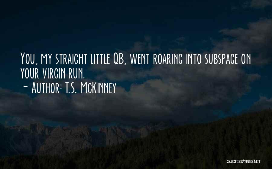 T.S. McKinney Quotes: You, My Straight Little Qb, Went Roaring Into Subspace On Your Virgin Run.