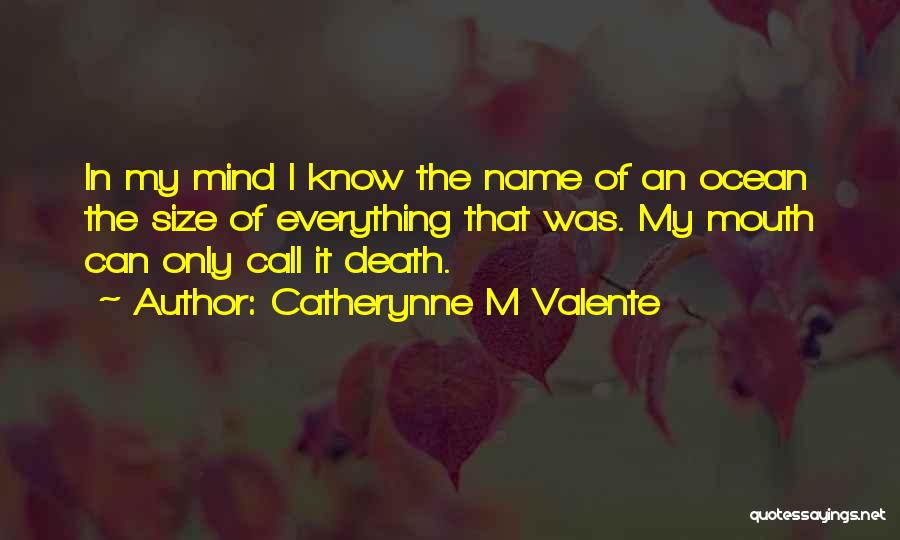 Catherynne M Valente Quotes: In My Mind I Know The Name Of An Ocean The Size Of Everything That Was. My Mouth Can Only