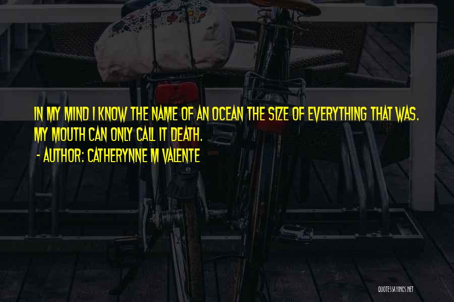Catherynne M Valente Quotes: In My Mind I Know The Name Of An Ocean The Size Of Everything That Was. My Mouth Can Only
