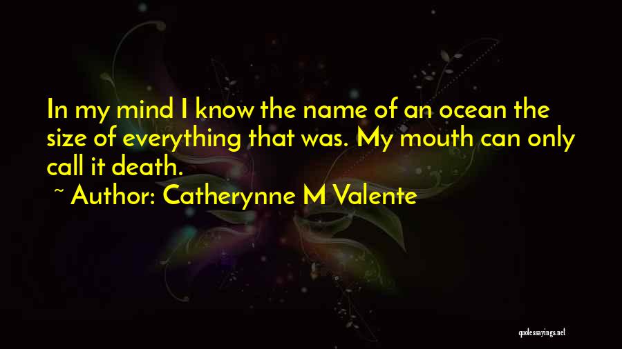 Catherynne M Valente Quotes: In My Mind I Know The Name Of An Ocean The Size Of Everything That Was. My Mouth Can Only