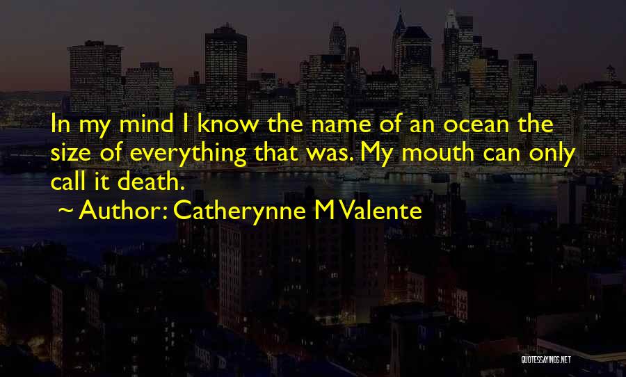 Catherynne M Valente Quotes: In My Mind I Know The Name Of An Ocean The Size Of Everything That Was. My Mouth Can Only