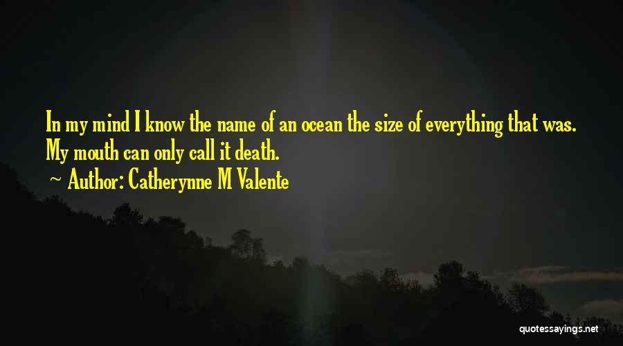 Catherynne M Valente Quotes: In My Mind I Know The Name Of An Ocean The Size Of Everything That Was. My Mouth Can Only