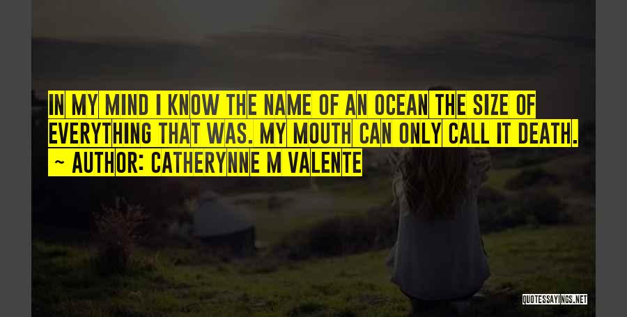 Catherynne M Valente Quotes: In My Mind I Know The Name Of An Ocean The Size Of Everything That Was. My Mouth Can Only