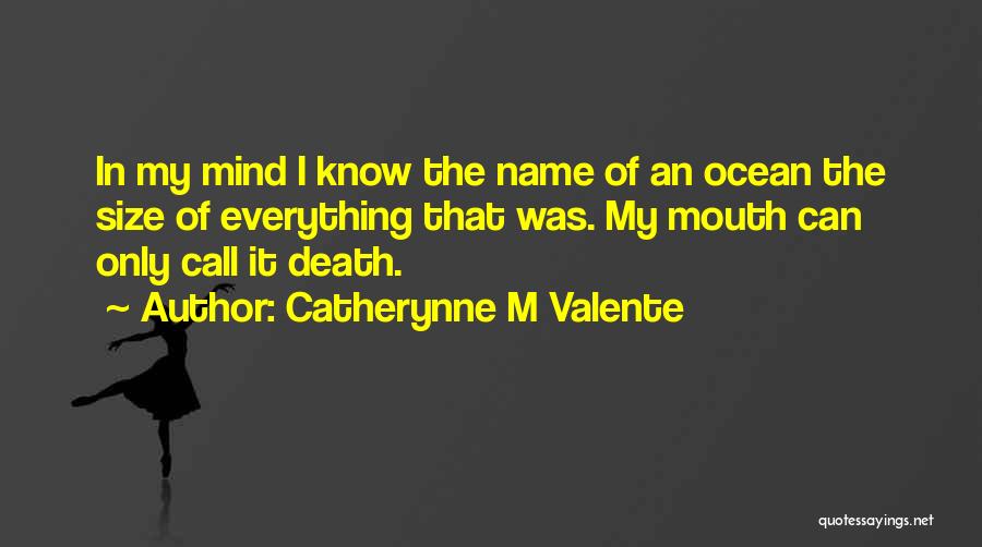 Catherynne M Valente Quotes: In My Mind I Know The Name Of An Ocean The Size Of Everything That Was. My Mouth Can Only