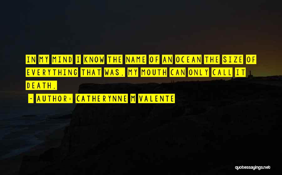 Catherynne M Valente Quotes: In My Mind I Know The Name Of An Ocean The Size Of Everything That Was. My Mouth Can Only