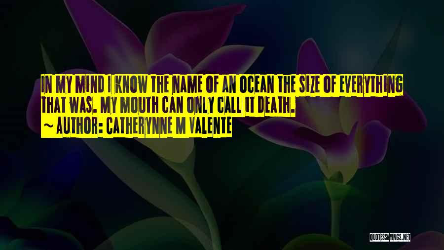 Catherynne M Valente Quotes: In My Mind I Know The Name Of An Ocean The Size Of Everything That Was. My Mouth Can Only