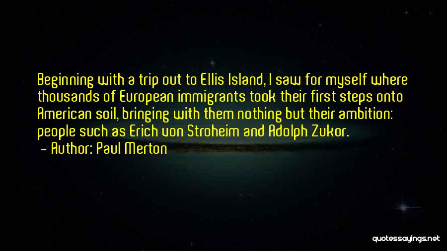 Paul Merton Quotes: Beginning With A Trip Out To Ellis Island, I Saw For Myself Where Thousands Of European Immigrants Took Their First