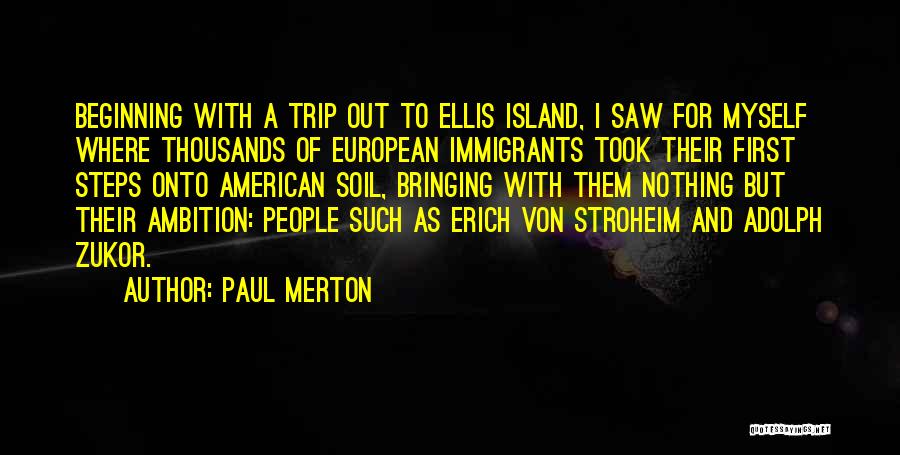 Paul Merton Quotes: Beginning With A Trip Out To Ellis Island, I Saw For Myself Where Thousands Of European Immigrants Took Their First