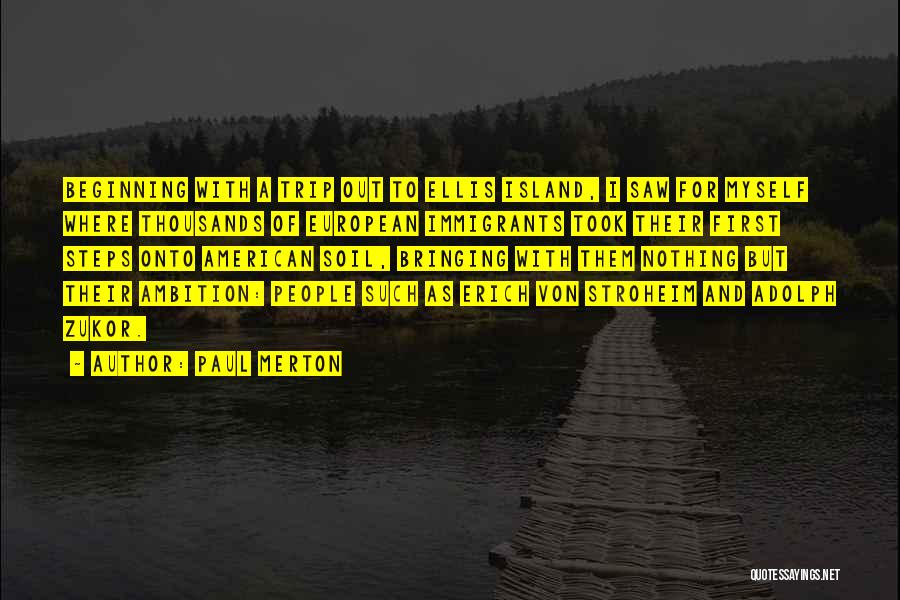 Paul Merton Quotes: Beginning With A Trip Out To Ellis Island, I Saw For Myself Where Thousands Of European Immigrants Took Their First