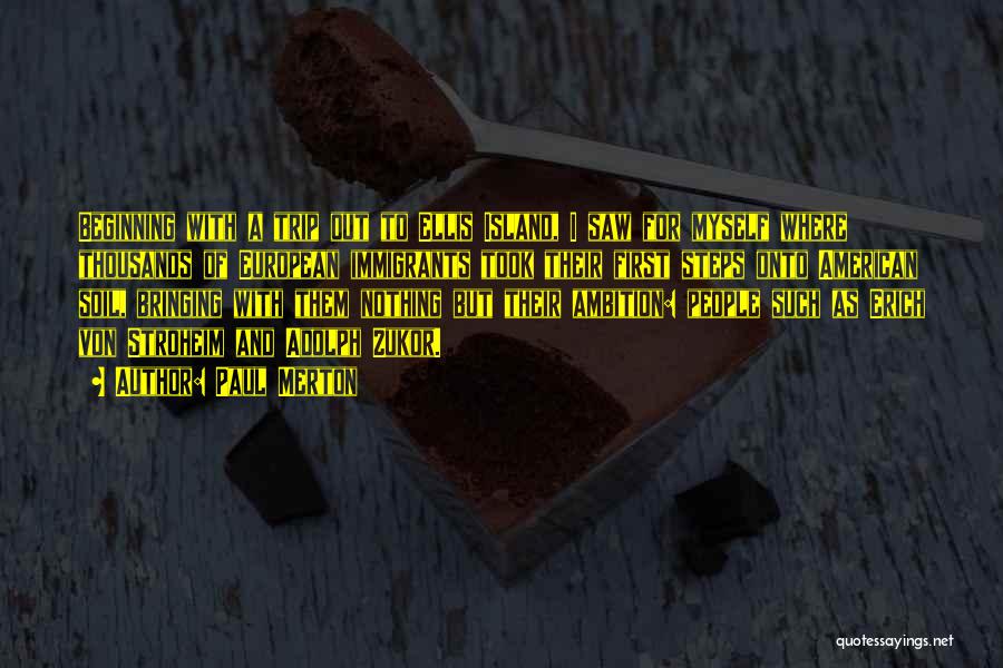 Paul Merton Quotes: Beginning With A Trip Out To Ellis Island, I Saw For Myself Where Thousands Of European Immigrants Took Their First