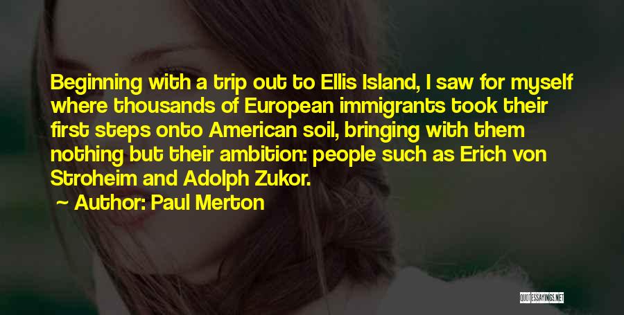 Paul Merton Quotes: Beginning With A Trip Out To Ellis Island, I Saw For Myself Where Thousands Of European Immigrants Took Their First