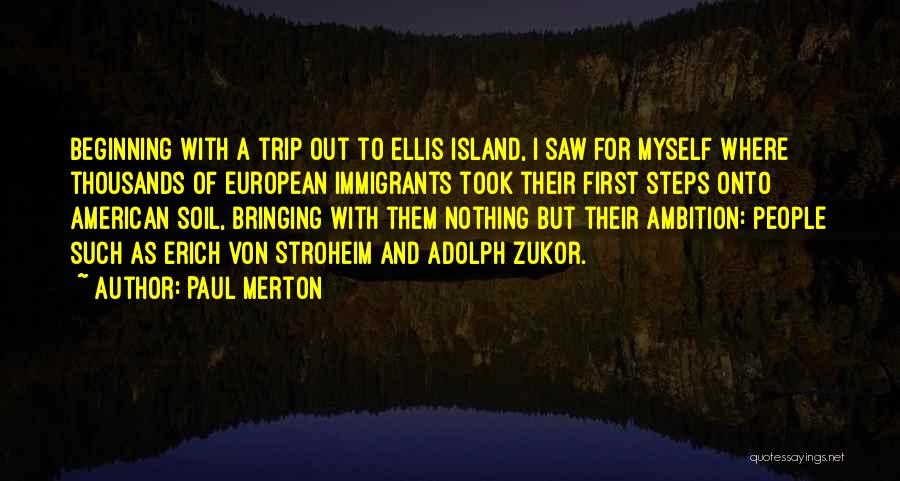 Paul Merton Quotes: Beginning With A Trip Out To Ellis Island, I Saw For Myself Where Thousands Of European Immigrants Took Their First