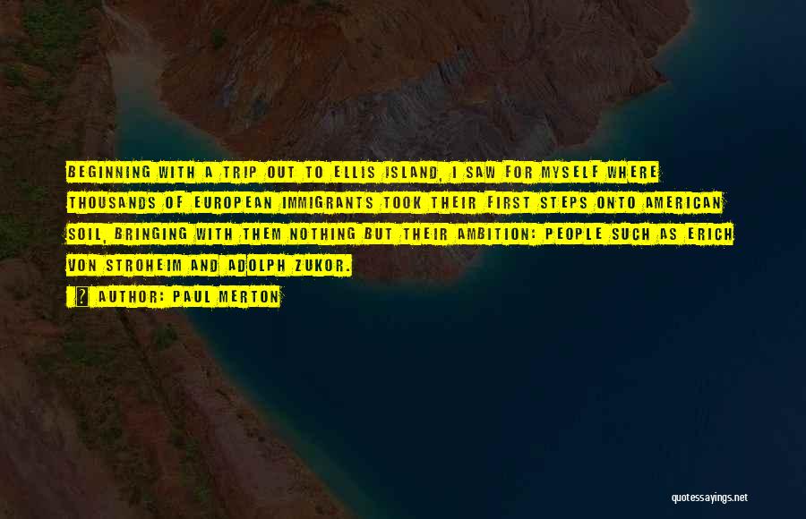Paul Merton Quotes: Beginning With A Trip Out To Ellis Island, I Saw For Myself Where Thousands Of European Immigrants Took Their First